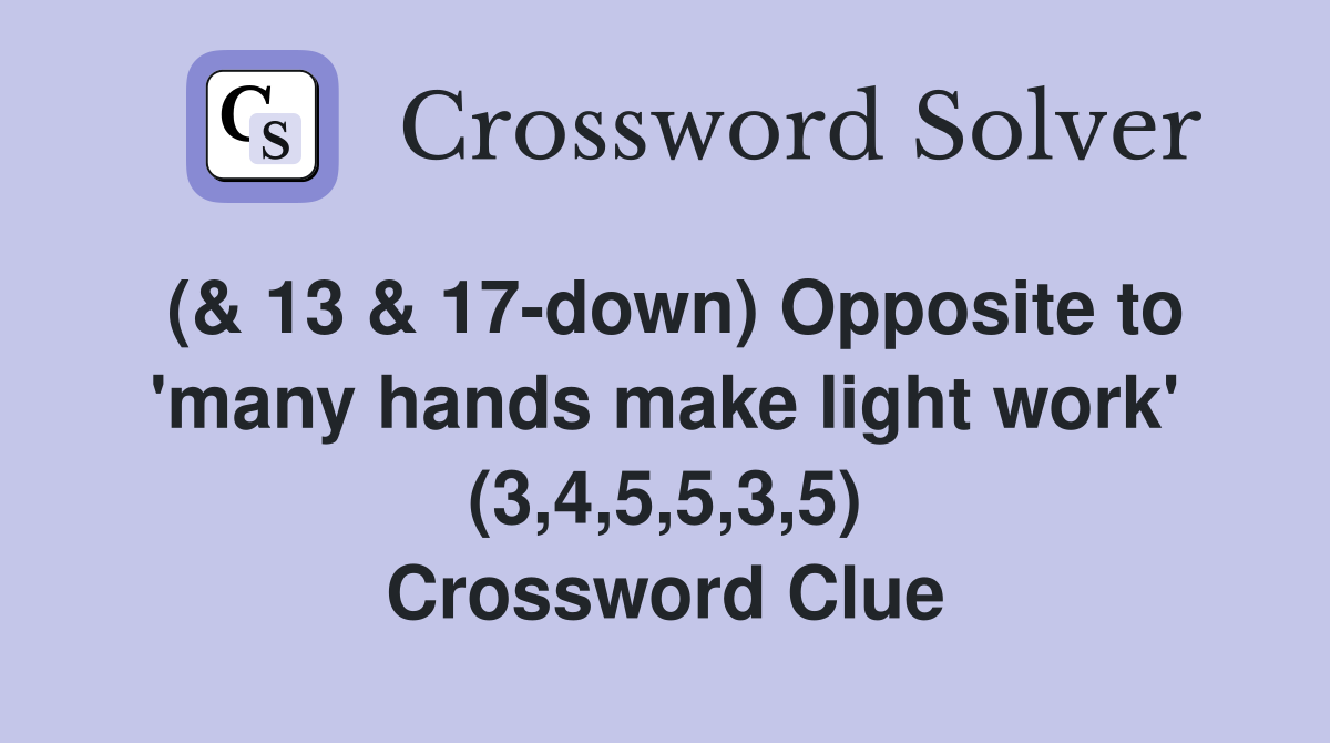 (& 13 & 17down) Opposite to 'many hands make light work' (3,4,5,5,3,5